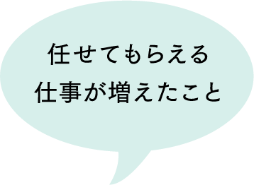 任せてもらえる仕事が増えたこと