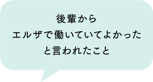 後輩からエルザで働いていてよかったと言われたこと