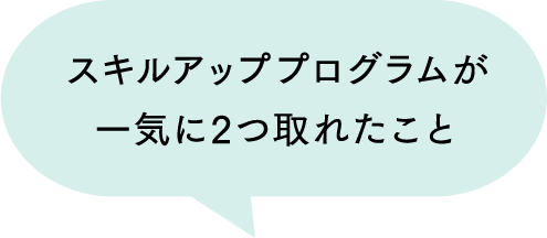 スキルアッププログラムが一気に二つ取れたこと