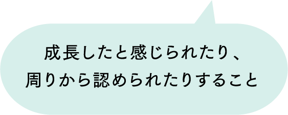 成長したと感じられたり、周りから認められたりすること